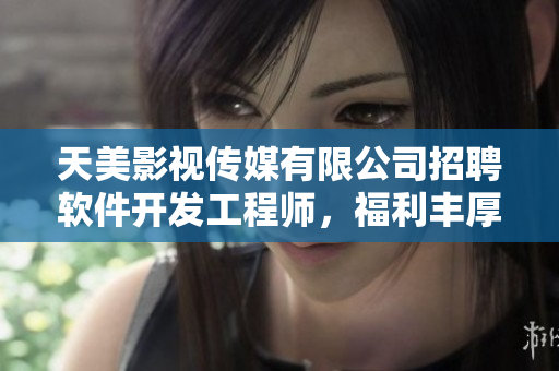 天美影视传媒有限公司招聘软件开发工程师，福利丰厚，待遇优厚