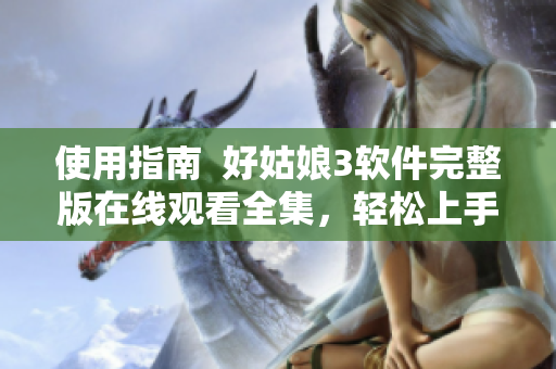 使用指南  好姑娘3软件完整版在线观看全集，轻松上手趣味编程！