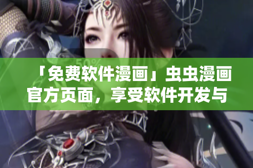 「免费软件漫画」虫虫漫画官方页面，享受软件开发与科技感的互动剧场！