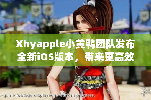 Xhyapple小黄鸭团队发布全新iOS版本，带来更高效稳定的网络软件体验
