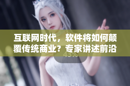 互联网时代，软件将如何颠覆传统商业？专家讲述前沿趋势！