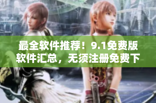 最全软件推荐！9.1免费版软件汇总，无须注册免费下载！