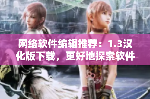 网络软件编辑推荐：1.3汉化版下载，更好地探索软件创新之路！