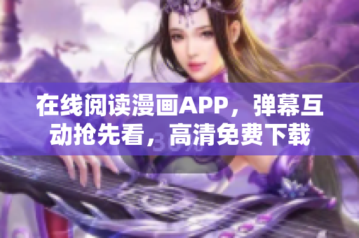 在线阅读漫画APP，弹幕互动抢先看，高清免费下载