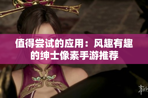 值得尝试的应用：风趣有趣的绅士像素手游推荐