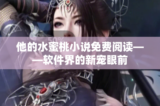 他的水蜜桃小说免费阅读——软件界的新宠眼前