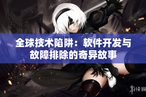 全球技术陷阱：软件开发与故障排除的奇异故事