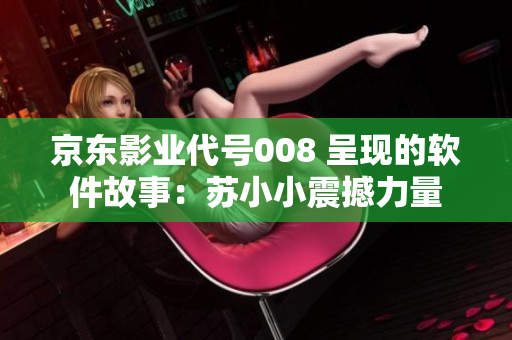 京东影业代号008 呈现的软件故事：苏小小震撼力量