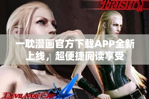 一耽漫画官方下载APP全新上线，超便捷阅读享受