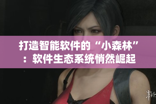 打造智能软件的“小森林”：软件生态系统悄然崛起