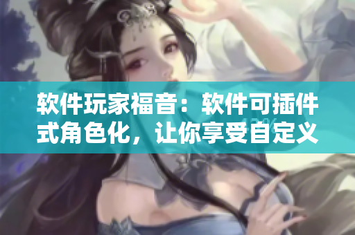 软件玩家福音：软件可插件式角色化，让你享受自定义化编程体验！