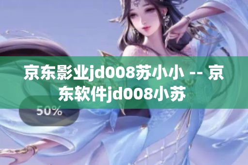 京东影业jd008苏小小 -- 京东软件jd008小苏 