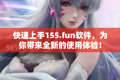 快速上手155.fun软件，为你带来全新的使用体验！
