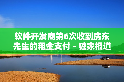 软件开发商第6次收到房东先生的租金支付 - 独家报道