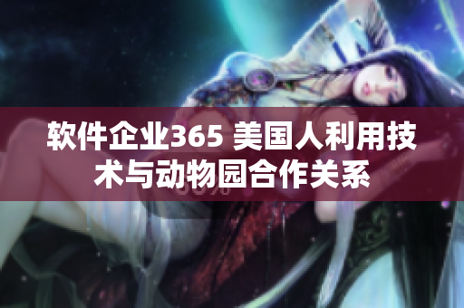 软件企业365 美国人利用技术与动物园合作关系