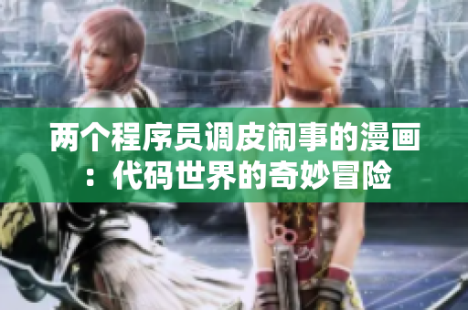 两个程序员调皮闹事的漫画：代码世界的奇妙冒险