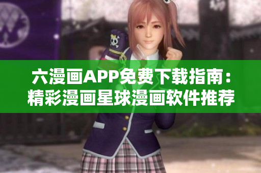六漫画APP免费下载指南：精彩漫画星球漫画软件推荐