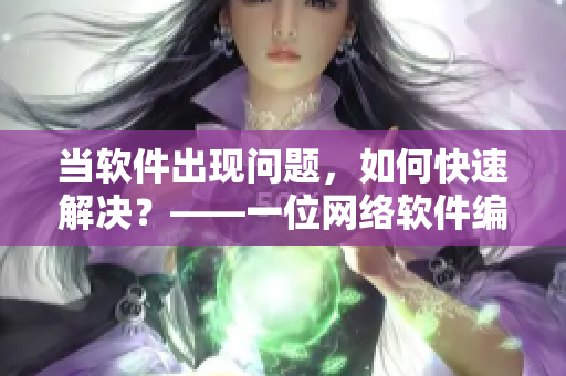 当软件出现问题，如何快速解决？——一位网络软件编辑的感悟