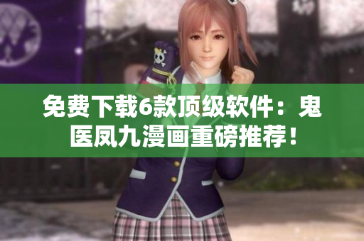 免费下载6款顶级软件：鬼医凤九漫画重磅推荐！