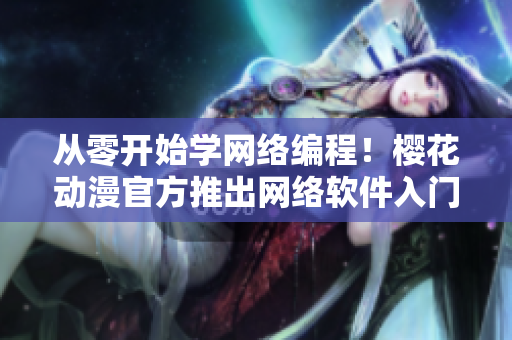 从零开始学网络编程！樱花动漫官方推出网络软件入门指南