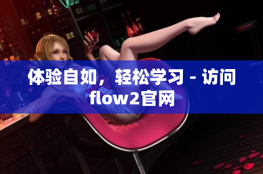 体验自如，轻松学习 - 访问flow2官网