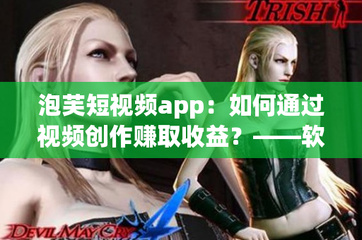 泡芙短视频app：如何通过视频创作赚取收益？——软件相关文章