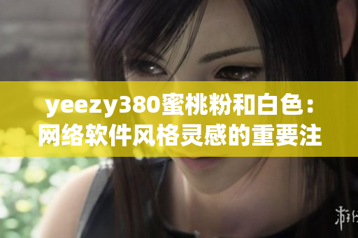 yeezy380蜜桃粉和白色：网络软件风格灵感的重要注入