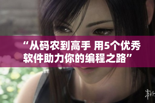 “从码农到高手 用5个优秀软件助力你的编程之路”