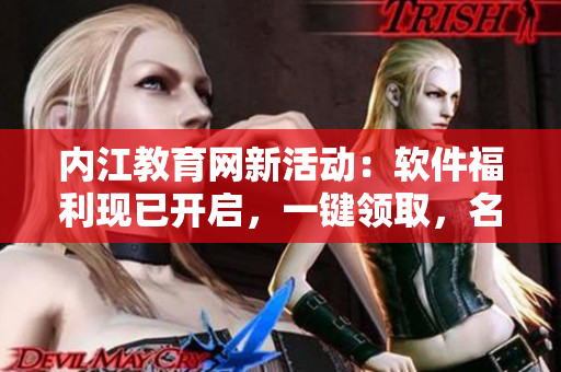内江教育网新活动：软件福利现已开启，一键领取，名额有限赶快抢先享受！