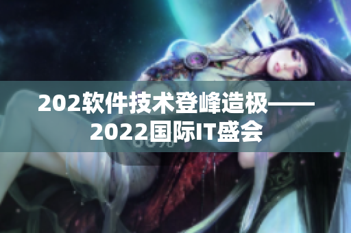 202软件技术登峰造极——2022国际IT盛会