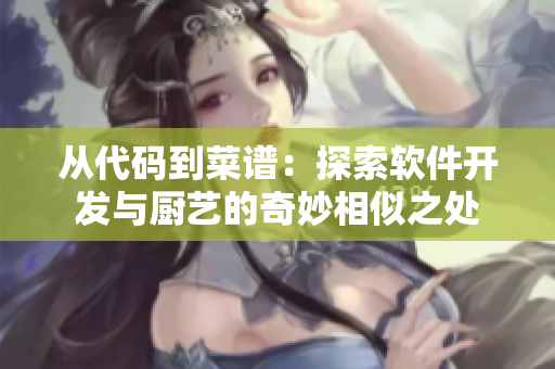 从代码到菜谱：探索软件开发与厨艺的奇妙相似之处