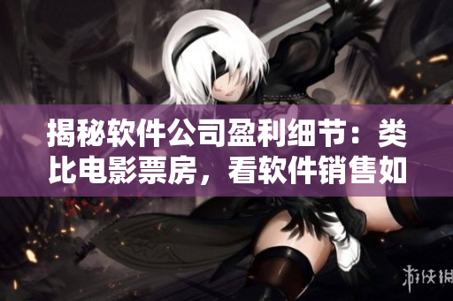 揭秘软件公司盈利细节：类比电影票房，看软件销售如何狂揽利润