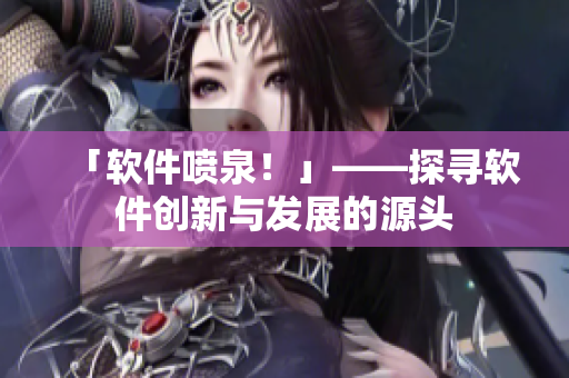「软件喷泉！」——探寻软件创新与发展的源头