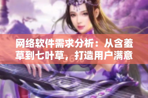 网络软件需求分析：从含羞草到七叶草，打造用户满意度