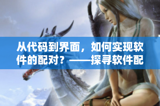 从代码到界面，如何实现软件的配对？——探寻软件配对的奥秘