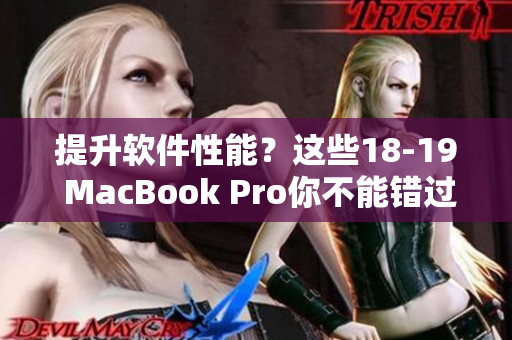 提升软件性能？这些18-19 MacBook Pro你不能错过！