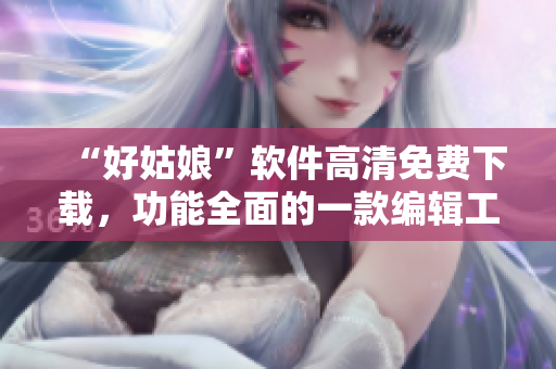 “好姑娘”软件高清免费下载，功能全面的一款编辑工具