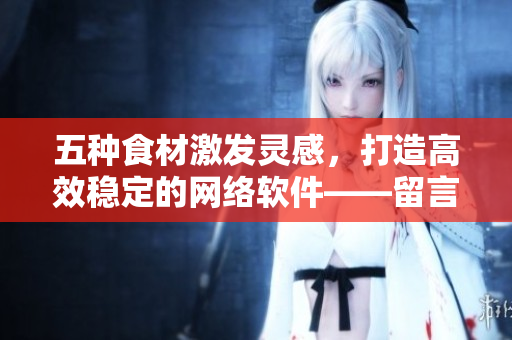 五种食材激发灵感，打造高效稳定的网络软件——留言评论赋予开发者新思路