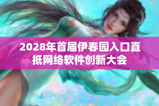 2028年首届伊春园入口直抵网络软件创新大会