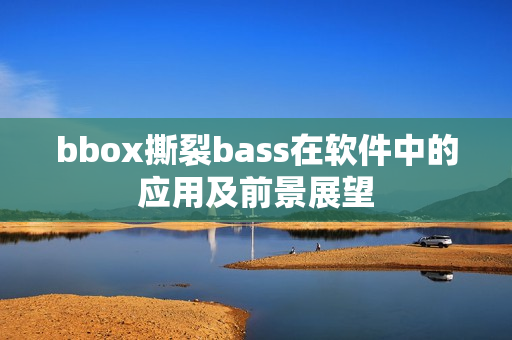 bbox撕裂bass在软件中的应用及前景展望