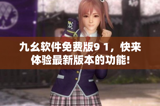 九幺软件免费版9 1，快来体验最新版本的功能!