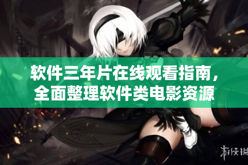 软件三年片在线观看指南，全面整理软件类电影资源