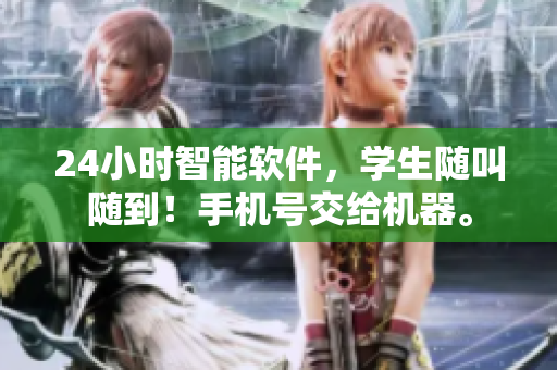 24小时智能软件，学生随叫随到！手机号交给机器。