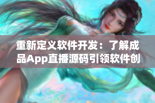 重新定义软件开发：了解成品App直播源码引领软件创新