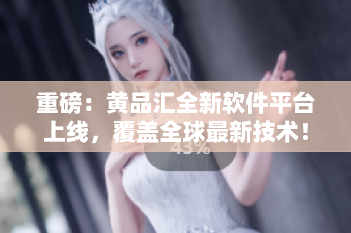 重磅：黄品汇全新软件平台上线，覆盖全球最新技术！
