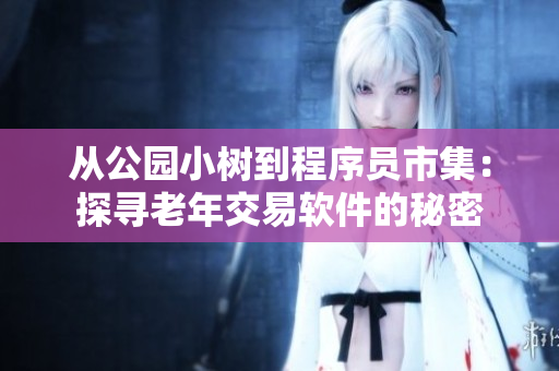 从公园小树到程序员市集：探寻老年交易软件的秘密
