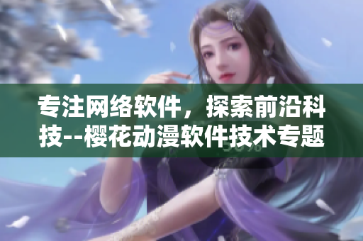 专注网络软件，探索前沿科技--樱花动漫软件技术专题