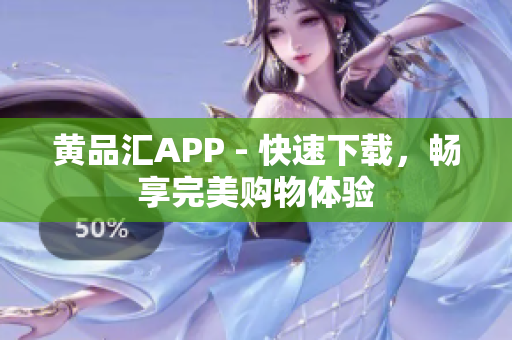 黄品汇APP - 快速下载，畅享完美购物体验