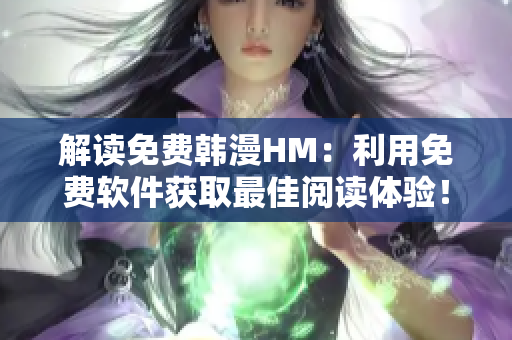 解读免费韩漫HM：利用免费软件获取最佳阅读体验！