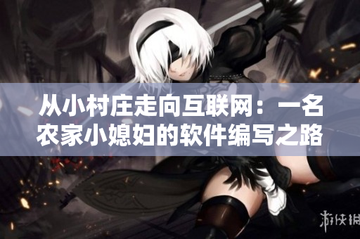 从小村庄走向互联网：一名农家小媳妇的软件编写之路